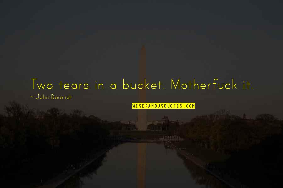 Men's Fashions Quotes By John Berendt: Two tears in a bucket. Motherfuck it.