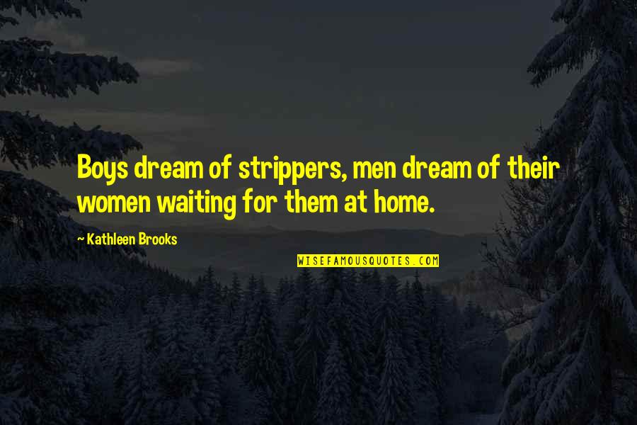 Men's Humor Quotes By Kathleen Brooks: Boys dream of strippers, men dream of their