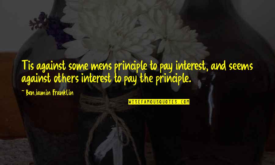 Mens Quotes By Benjamin Franklin: Tis against some mens principle to pay interest,