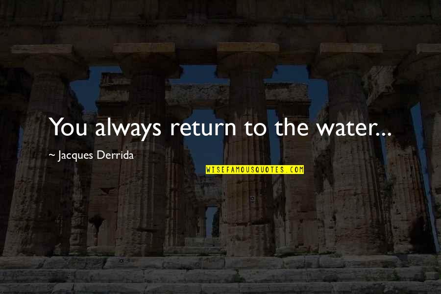 Mensageiro Dos Quotes By Jacques Derrida: You always return to the water...