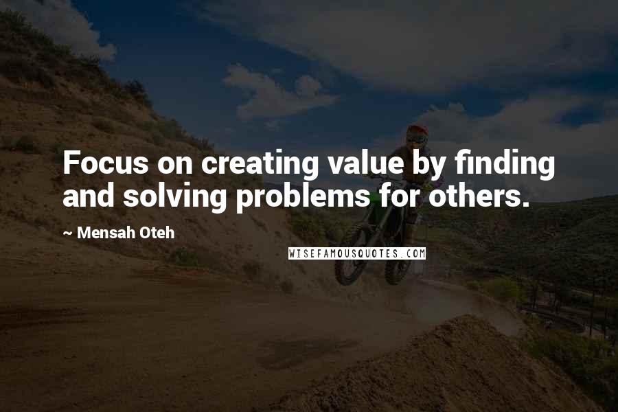 Mensah Oteh quotes: Focus on creating value by finding and solving problems for others.