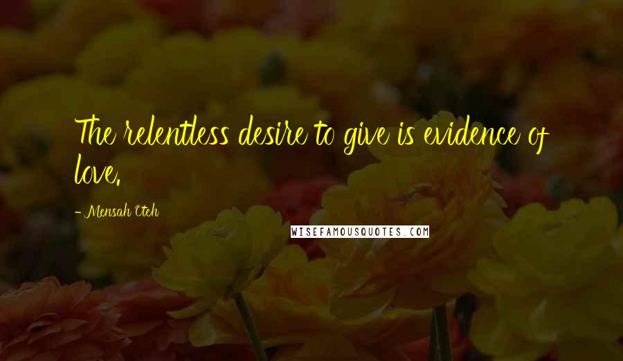 Mensah Oteh quotes: The relentless desire to give is evidence of love.