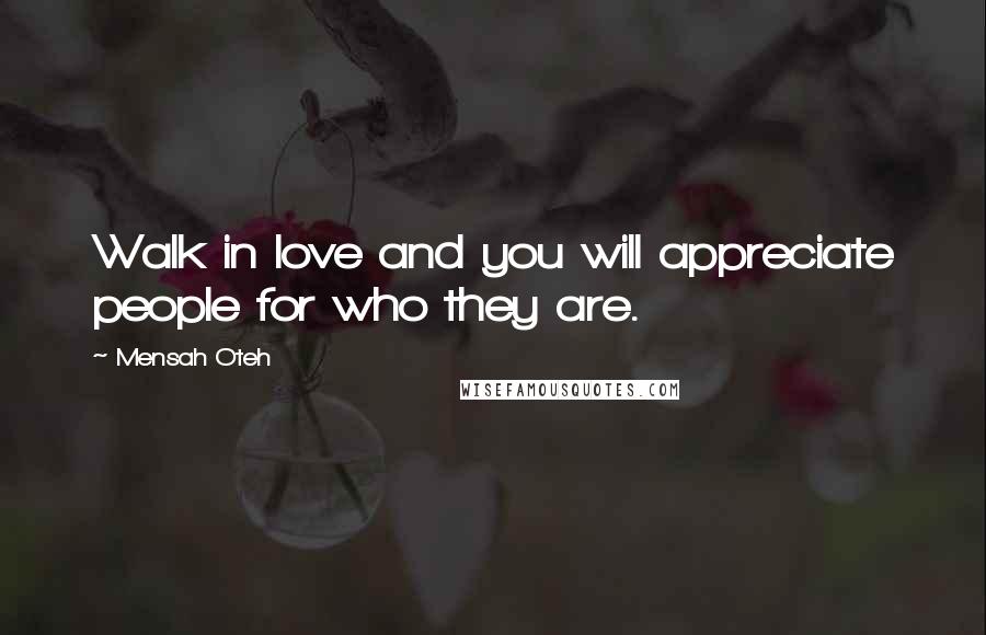 Mensah Oteh quotes: Walk in love and you will appreciate people for who they are.