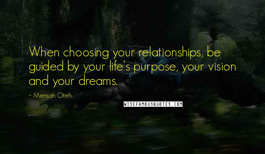 Mensah Oteh quotes: When choosing your relationships, be guided by your life's purpose, your vision and your dreams.