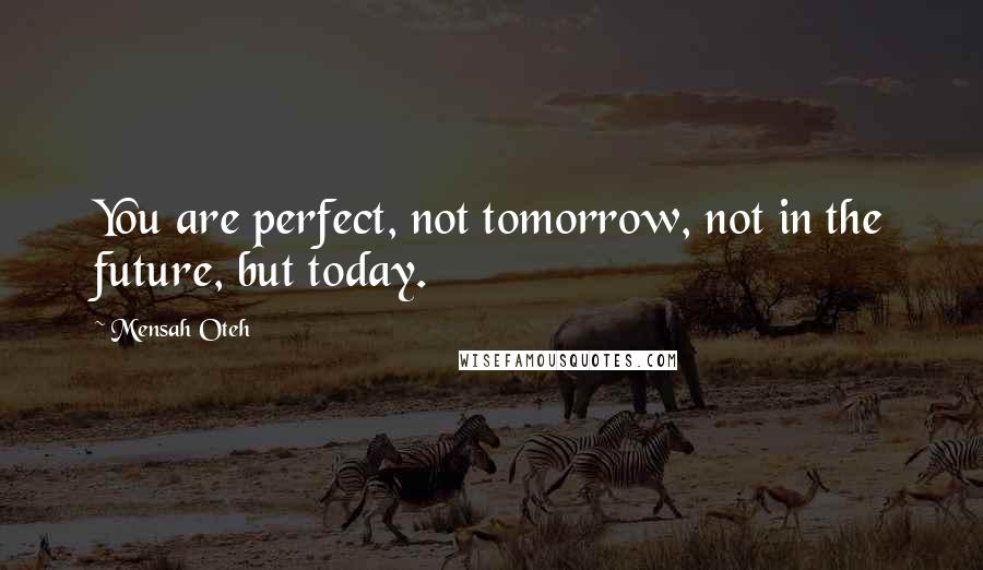 Mensah Oteh quotes: You are perfect, not tomorrow, not in the future, but today.