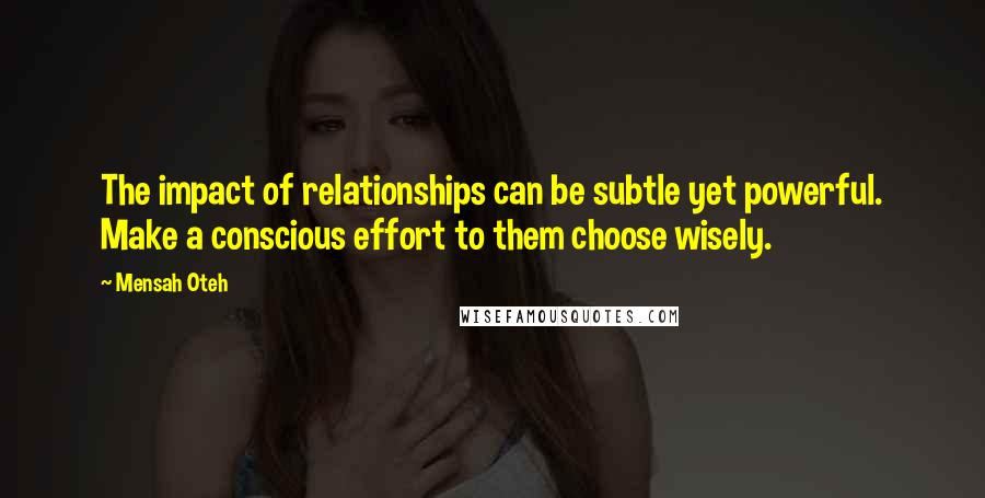 Mensah Oteh quotes: The impact of relationships can be subtle yet powerful. Make a conscious effort to them choose wisely.