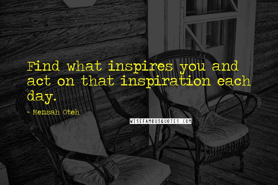 Mensah Oteh quotes: Find what inspires you and act on that inspiration each day.