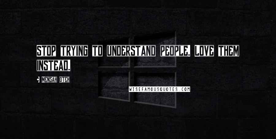Mensah Oteh quotes: Stop trying to understand people. Love them instead.