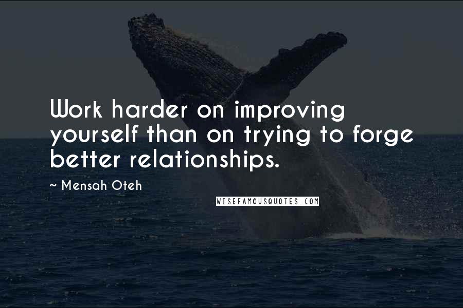 Mensah Oteh quotes: Work harder on improving yourself than on trying to forge better relationships.