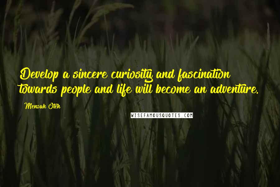 Mensah Oteh quotes: Develop a sincere curiosity and fascination towards people and life will become an adventure.