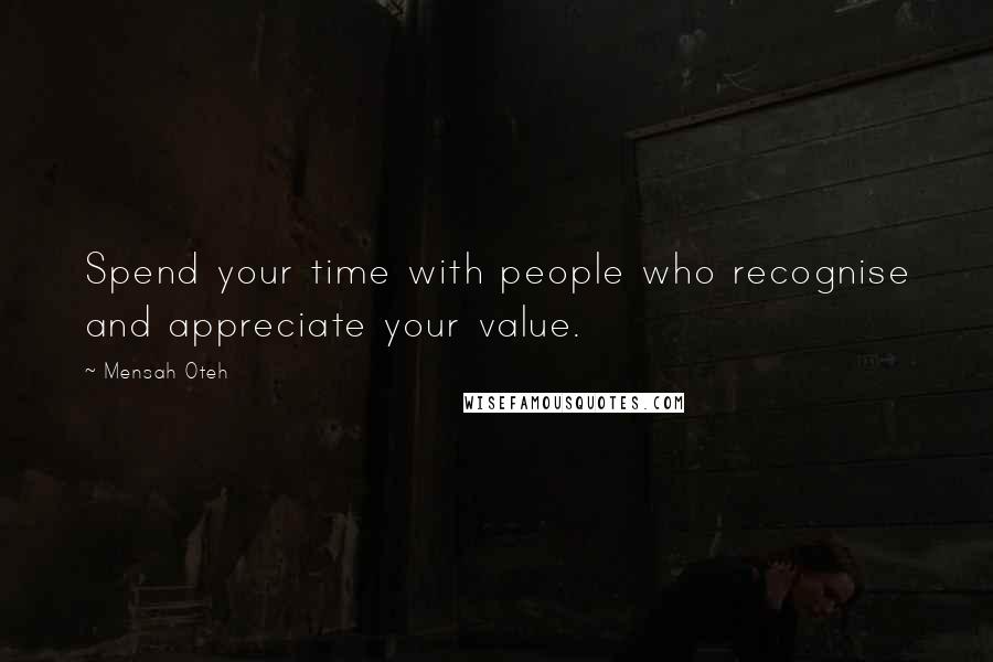 Mensah Oteh quotes: Spend your time with people who recognise and appreciate your value.