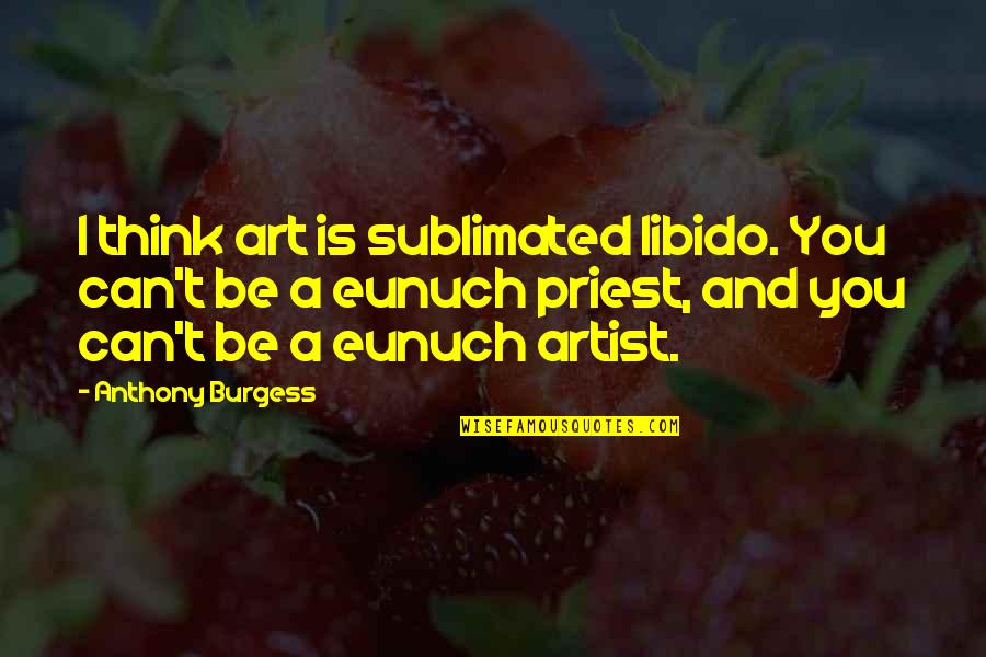 Menschel Design Quotes By Anthony Burgess: I think art is sublimated libido. You can't Menschel Design Quotes By Anthony Burgess: I think art is sublimated libido. You can't