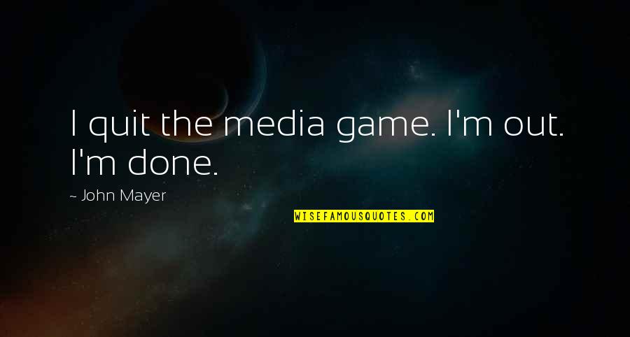 Menschliche K Rper Quotes By John Mayer: I quit the media game. I'm out. I'm Menschliche K Rper Quotes By John Mayer: I quit the media game. I'm out. I'm