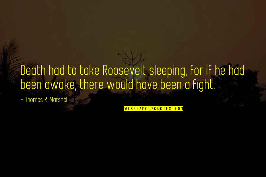 Menschliche K Rper Quotes By Thomas R. Marshall: Death had to take Roosevelt sleeping, for if Menschliche K Rper Quotes By Thomas R. Marshall: Death had to take Roosevelt sleeping, for if
