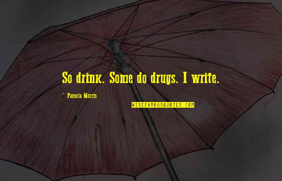 Mensen Die Over Je Praten Quotes By Pamela Morris: So drink. Some do drugs. I write. Mensen Die Over Je Praten Quotes By Pamela Morris: So drink. Some do drugs. I write.