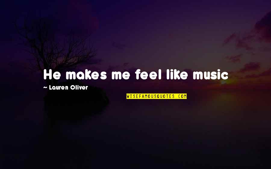 Mensen Quotes By Lauren Oliver: He makes me feel like music Mensen Quotes By Lauren Oliver: He makes me feel like music