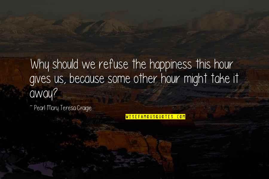 Mensen Quotes By Pearl Mary Teresa Craigie: Why should we refuse the happiness this hour Mensen Quotes By Pearl Mary Teresa Craigie: Why should we refuse the happiness this hour