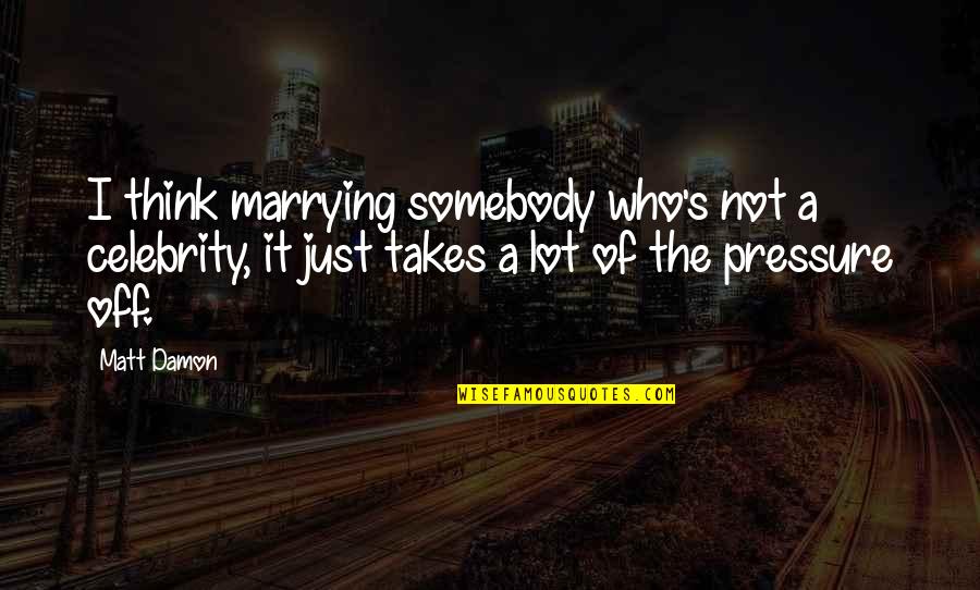 Mensen Waarderen Quotes By Matt Damon: I think marrying somebody who's not a celebrity, Mensen Waarderen Quotes By Matt Damon: I think marrying somebody who's not a celebrity,