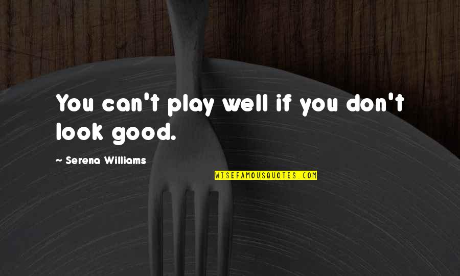 Mensen Waarderen Quotes By Serena Williams: You can't play well if you don't look Mensen Waarderen Quotes By Serena Williams: You can't play well if you don't look