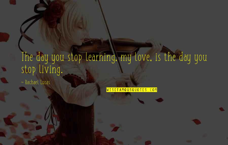 Mensik Lead Quotes By Rachael Lucas: The day you stop learning, my love, is