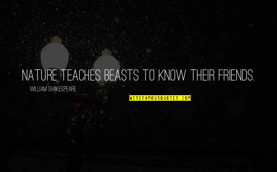 Mensonge Tue Quotes By William Shakespeare: Nature teaches beasts to know their friends.