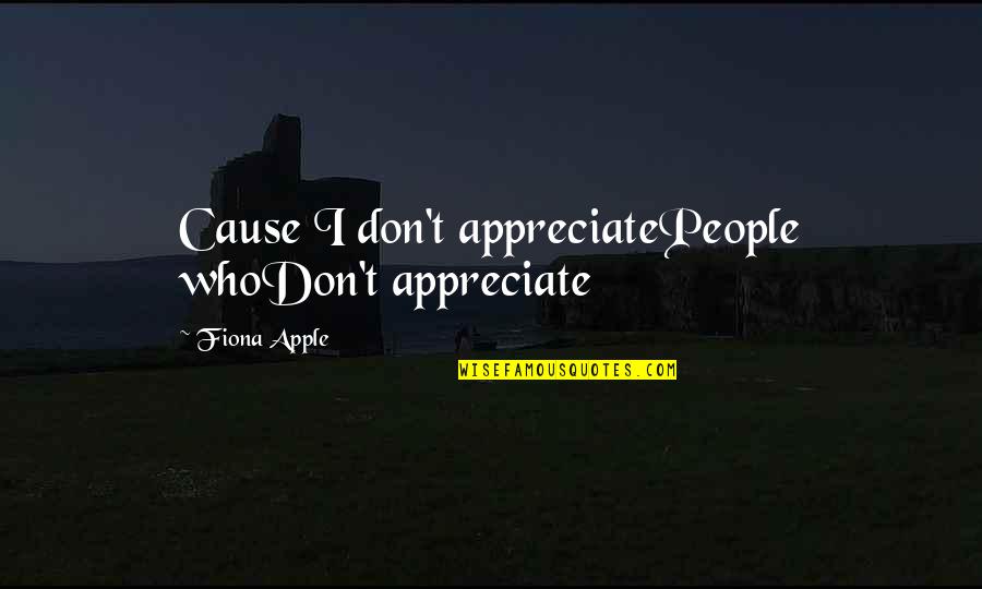 Menstruate Quotes By Fiona Apple: Cause I don't appreciatePeople whoDon't appreciate