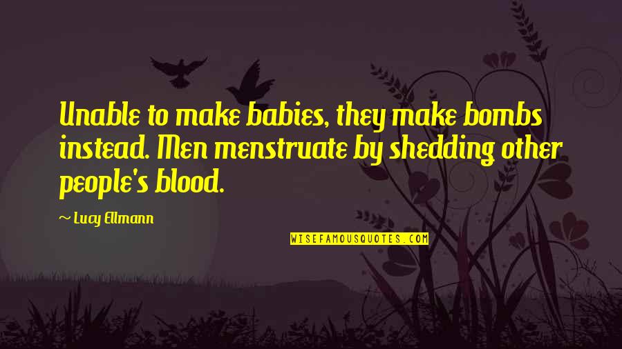 Menstruate Quotes By Lucy Ellmann: Unable to make babies, they make bombs instead.