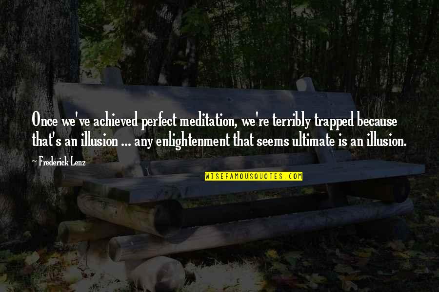 Menstruated Flex Quotes By Frederick Lenz: Once we've achieved perfect meditation, we're terribly trapped