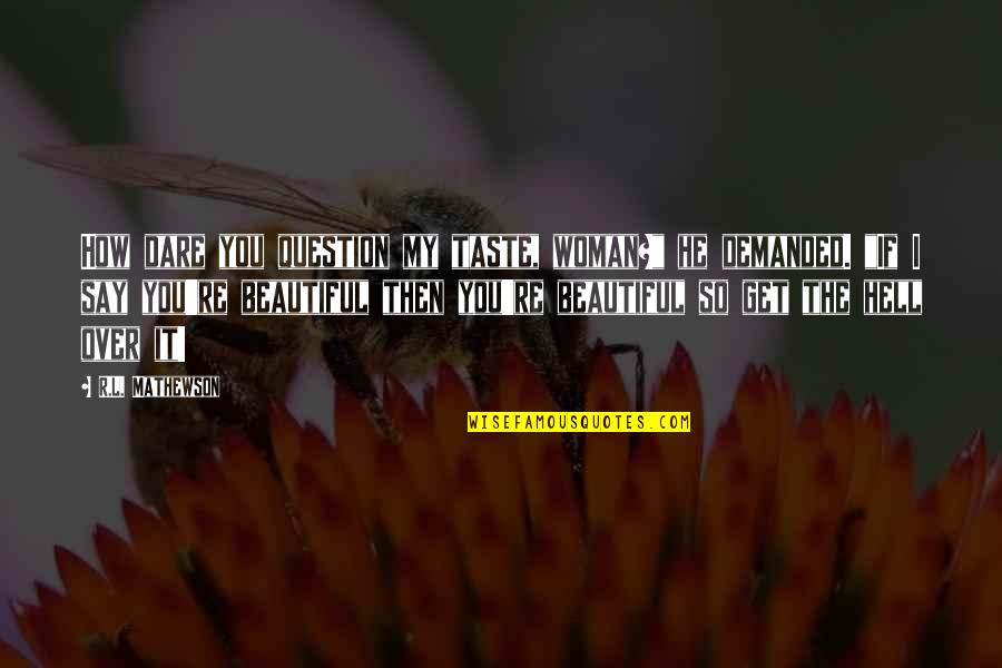 Menstruated Places Quotes By R.L. Mathewson: How dare you question my taste, woman?" he Menstruated Places Quotes By R.L. Mathewson: How dare you question my taste, woman?" he