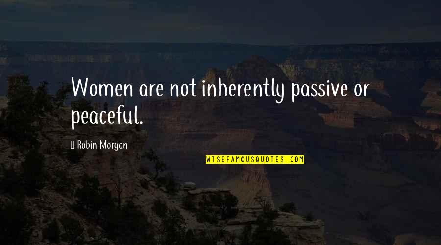 Menstruating After Menopause Quotes By Robin Morgan: Women are not inherently passive or peaceful.