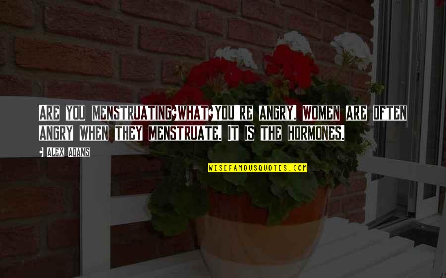 Menstruating Quotes By Alex Adams: Are you menstruating?what?You're angry. Women are often angry