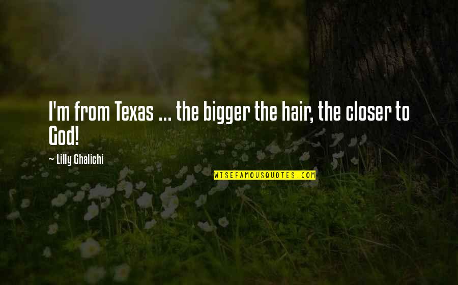 Menstruating Quotes By Lilly Ghalichi: I'm from Texas ... the bigger the hair,