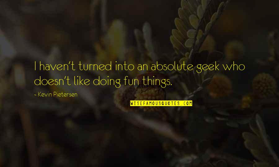 Menstruum Quotes By Kevin Pietersen: I haven't turned into an absolute geek who