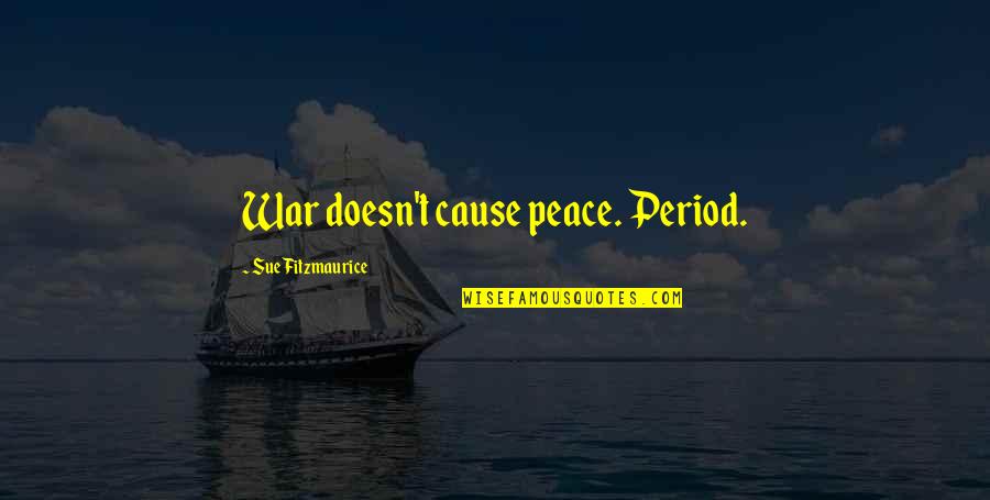Mensup Ne Quotes By Sue Fitzmaurice: War doesn't cause peace. Period.