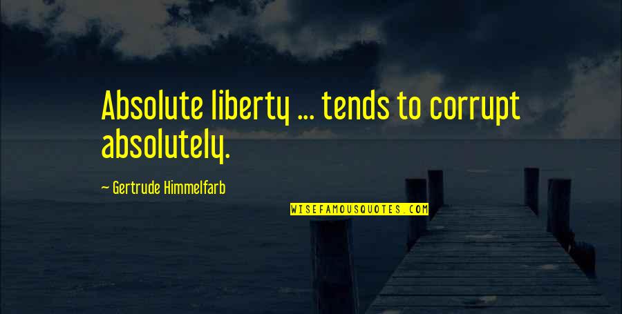 Mensurables Quotes By Gertrude Himmelfarb: Absolute liberty ... tends to corrupt absolutely. Mensurables Quotes By Gertrude Himmelfarb: Absolute liberty ... tends to corrupt absolutely.
