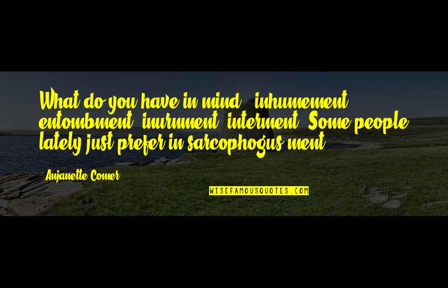 Ment Quotes By Anjanette Comer: What do you have in mind - inhumement,