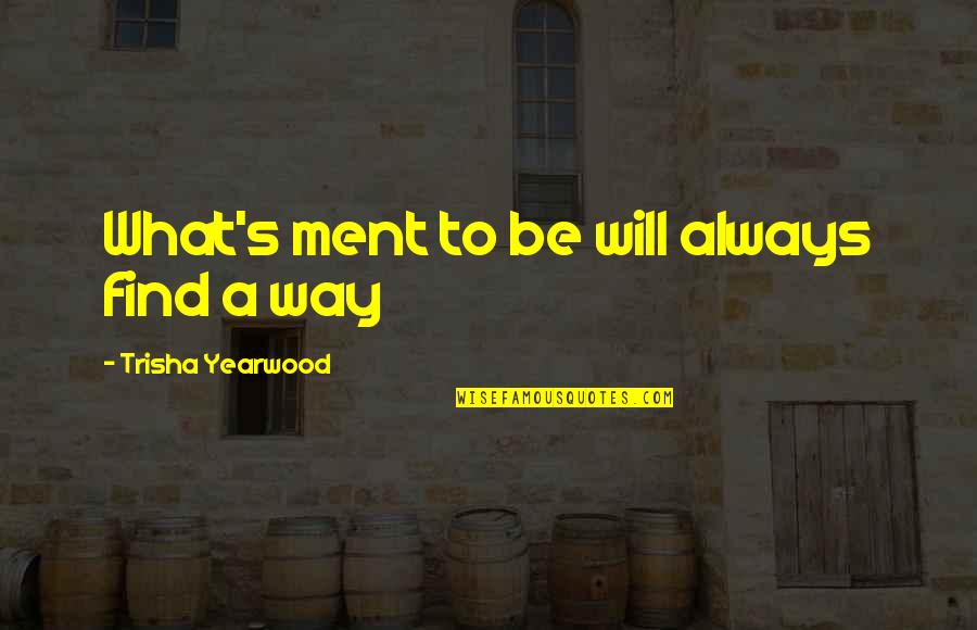 Ment Quotes By Trisha Yearwood: What's ment to be will always find a Ment Quotes By Trisha Yearwood: What's ment to be will always find a