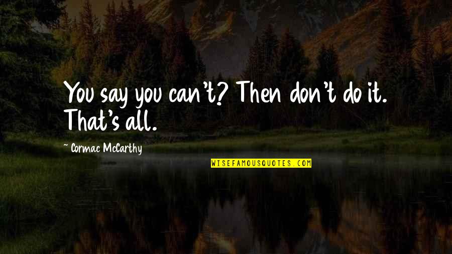Mentahan Bingkai Quotes By Cormac McCarthy: You say you can't? Then don't do it. Mentahan Bingkai Quotes By Cormac McCarthy: You say you can't? Then don't do it.