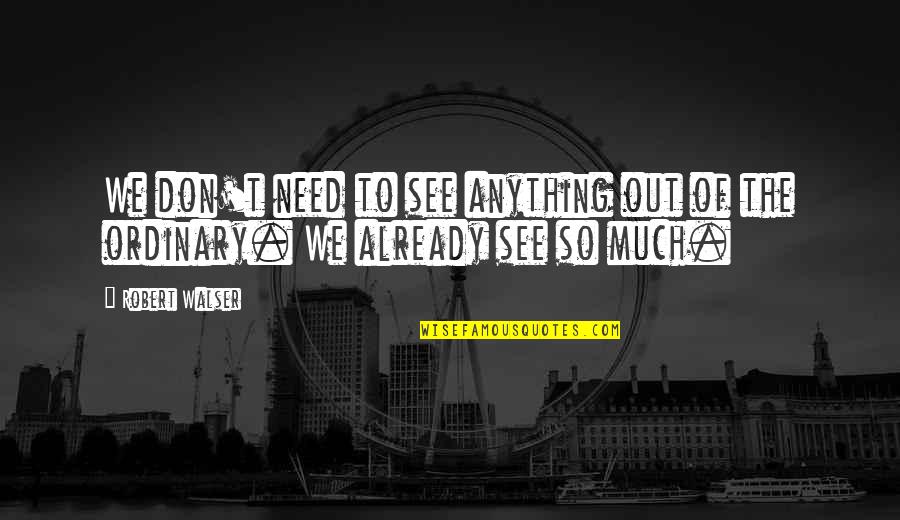 Mentahan Sayap Quotes By Robert Walser: We don't need to see anything out of