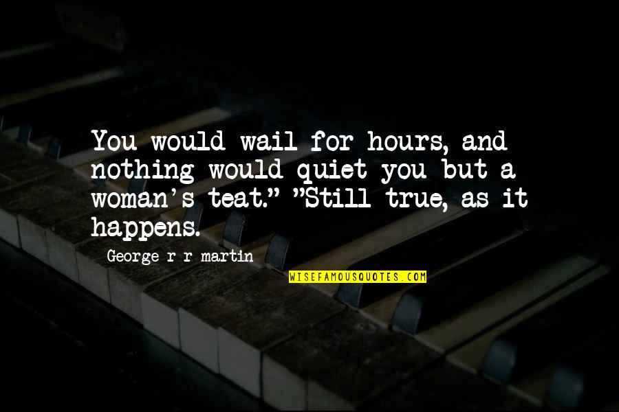 Mental Abusers Quotes By George R R Martin: You would wail for hours, and nothing would Mental Abusers Quotes By George R R Martin: You would wail for hours, and nothing would