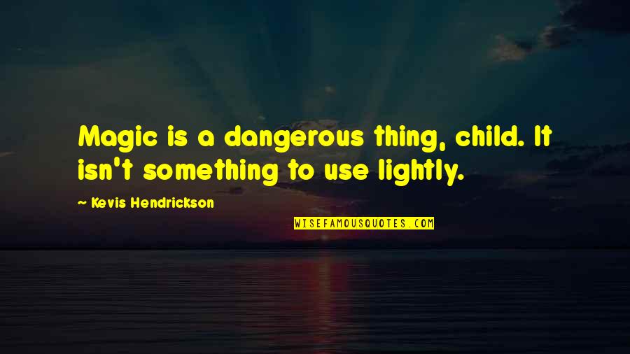 Mental Abusers Quotes By Kevis Hendrickson: Magic is a dangerous thing, child. It isn't Mental Abusers Quotes By Kevis Hendrickson: Magic is a dangerous thing, child. It isn't
