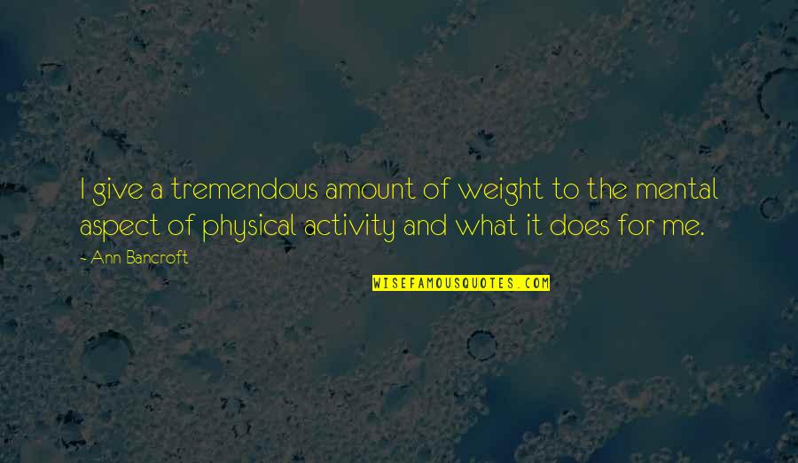 Mental Activity Quotes By Ann Bancroft: I give a tremendous amount of weight to
