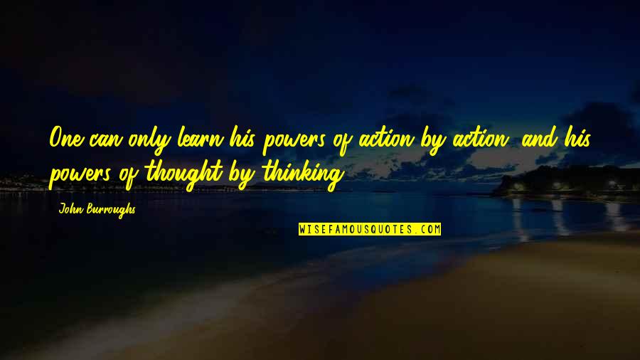 Mental And Physical Exhaustion Quotes By John Burroughs: One can only learn his powers of action Mental And Physical Exhaustion Quotes By John Burroughs: One can only learn his powers of action