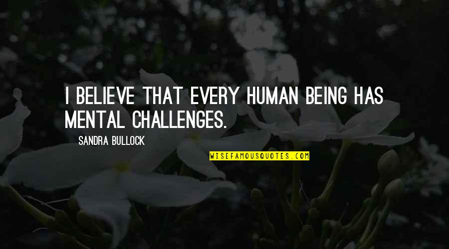 Mental Challenges Quotes By Sandra Bullock: I believe that every human being has mental Mental Challenges Quotes By Sandra Bullock: I believe that every human being has mental