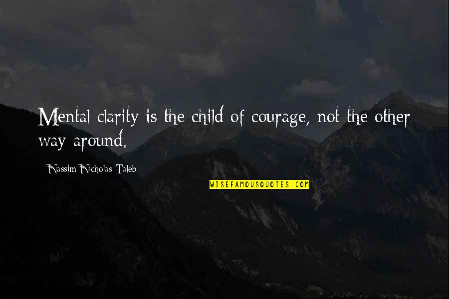 Mental Clarity Quotes By Nassim Nicholas Taleb: Mental clarity is the child of courage, not