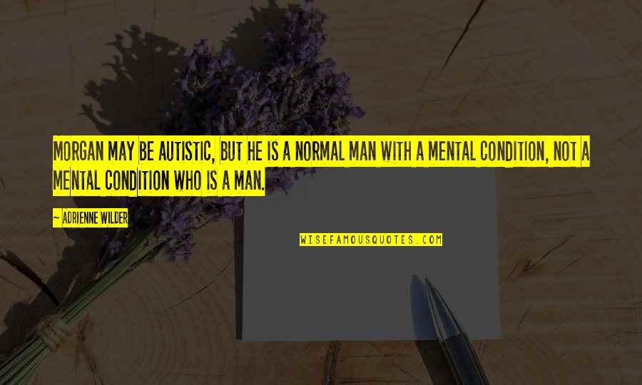 Mental Condition Quotes By Adrienne Wilder: Morgan may be autistic, but he is a