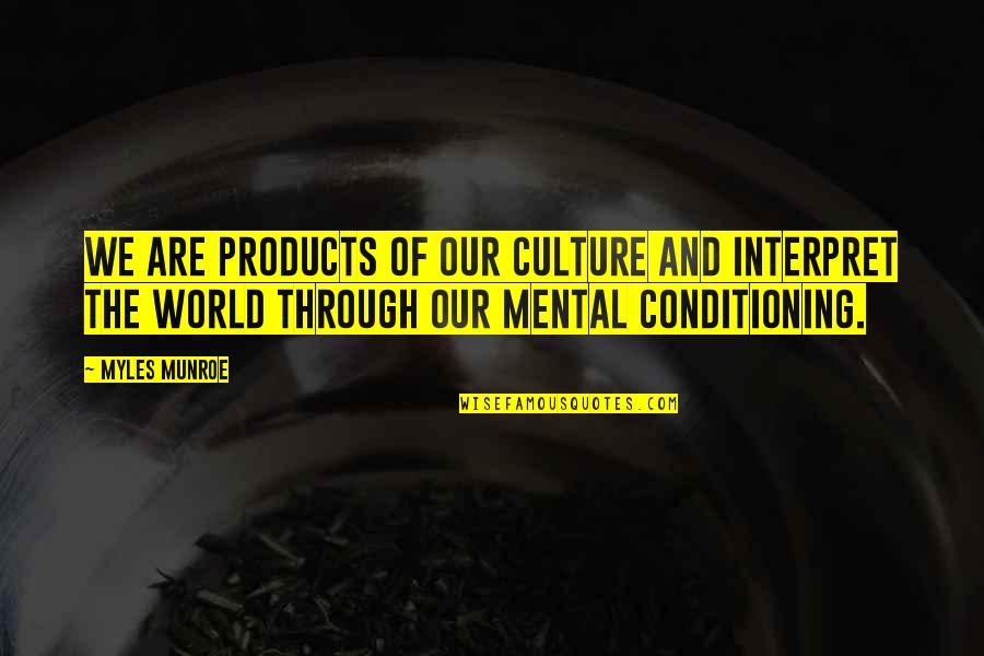 Mental Conditioning Quotes By Myles Munroe: We are products of our culture and interpret