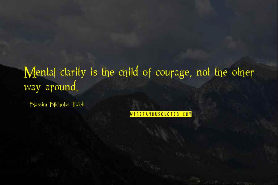 Mental Courage Quotes By Nassim Nicholas Taleb: Mental clarity is the child of courage, not Mental Courage Quotes By Nassim Nicholas Taleb: Mental clarity is the child of courage, not