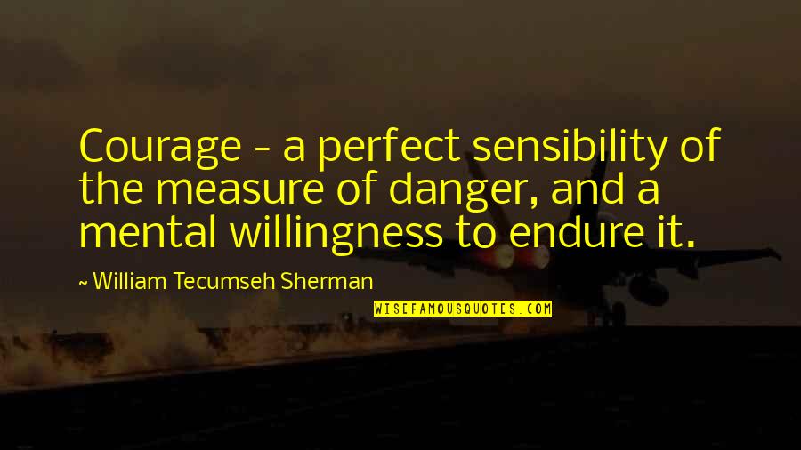 Mental Courage Quotes By William Tecumseh Sherman: Courage - a perfect sensibility of the measure Mental Courage Quotes By William Tecumseh Sherman: Courage - a perfect sensibility of the measure