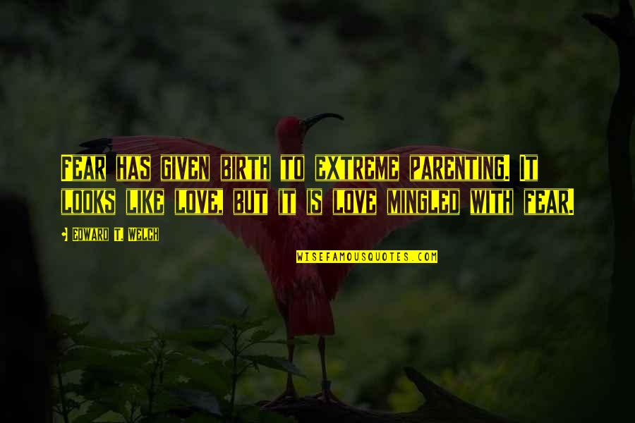 Mental Emancipation Quotes By Edward T. Welch: Fear has given birth to extreme parenting. It Mental Emancipation Quotes By Edward T. Welch: Fear has given birth to extreme parenting. It